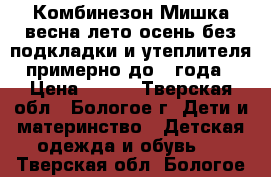 Комбинезон Мишка весна-лето-осень без подкладки и утеплителя примерно до 1 года › Цена ­ 650 - Тверская обл., Бологое г. Дети и материнство » Детская одежда и обувь   . Тверская обл.,Бологое г.